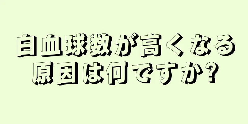 白血球数が高くなる原因は何ですか?