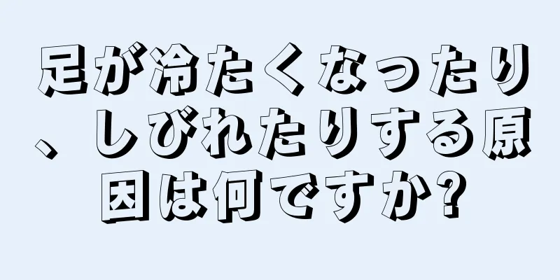 足が冷たくなったり、しびれたりする原因は何ですか?