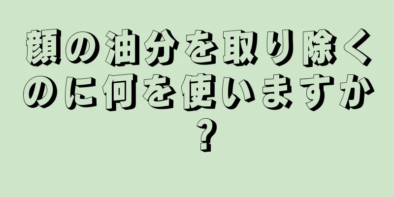 顔の油分を取り除くのに何を使いますか？