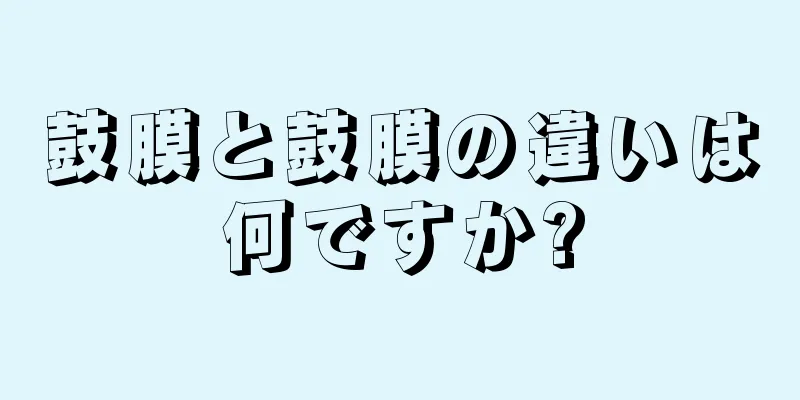 鼓膜と鼓膜の違いは何ですか?