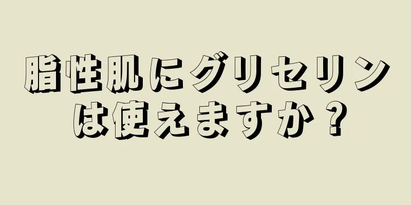 脂性肌にグリセリンは使えますか？