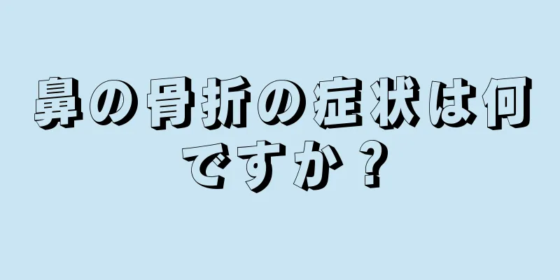 鼻の骨折の症状は何ですか？