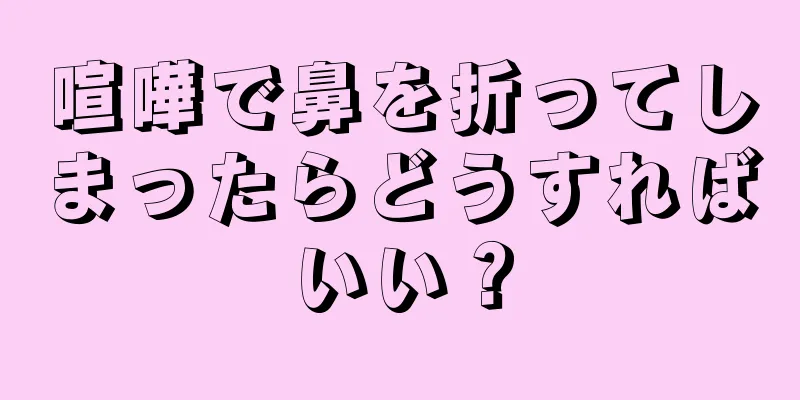 喧嘩で鼻を折ってしまったらどうすればいい？