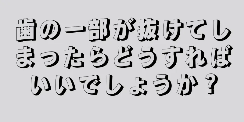 歯の一部が抜けてしまったらどうすればいいでしょうか？