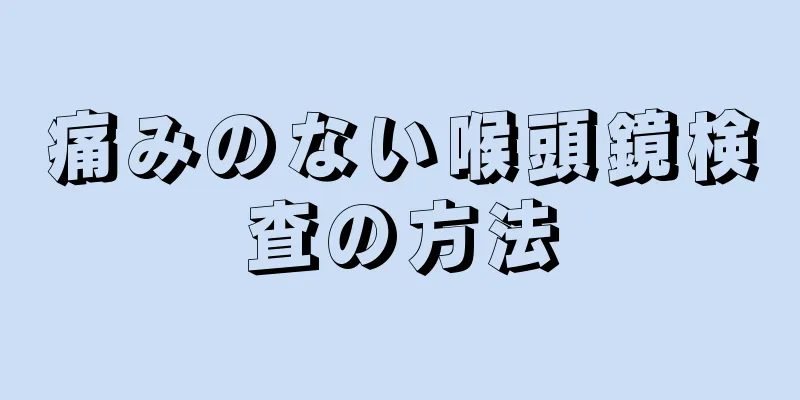 痛みのない喉頭鏡検査の方法