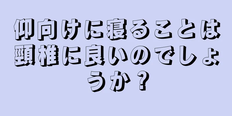 仰向けに寝ることは頸椎に良いのでしょうか？