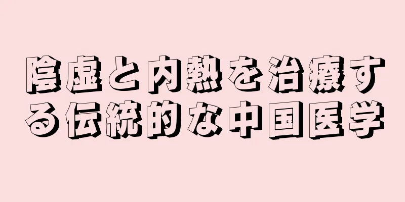 陰虚と内熱を治療する伝統的な中国医学