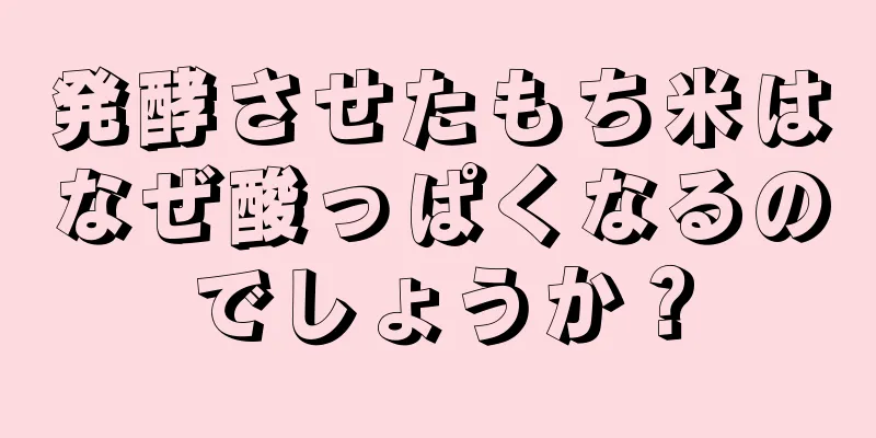 発酵させたもち米はなぜ酸っぱくなるのでしょうか？