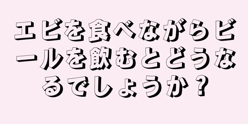 エビを食べながらビールを飲むとどうなるでしょうか？