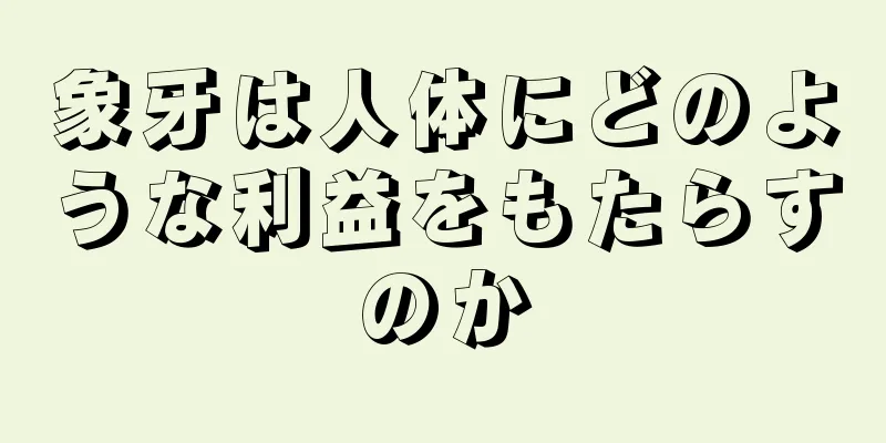 象牙は人体にどのような利益をもたらすのか