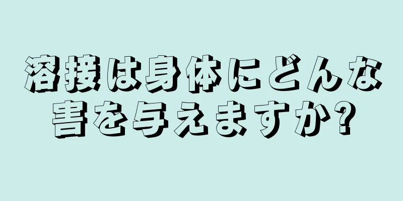 溶接は身体にどんな害を与えますか?