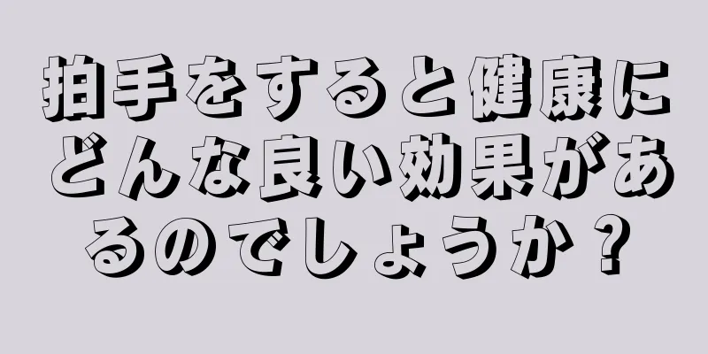 拍手をすると健康にどんな良い効果があるのでしょうか？