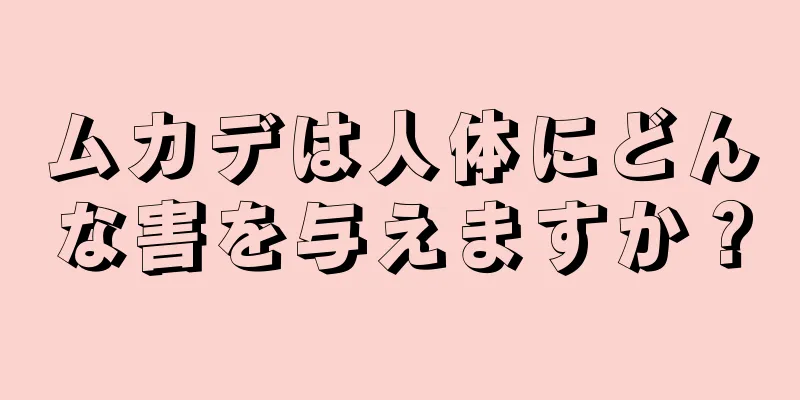 ムカデは人体にどんな害を与えますか？