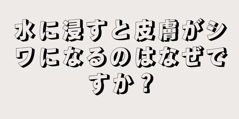 水に浸すと皮膚がシワになるのはなぜですか？