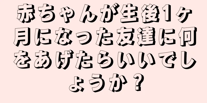 赤ちゃんが生後1ヶ月になった友達に何をあげたらいいでしょうか？