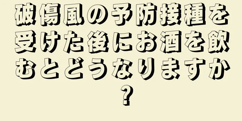 破傷風の予防接種を受けた後にお酒を飲むとどうなりますか？