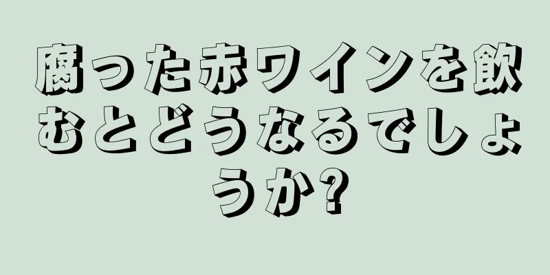 腐った赤ワインを飲むとどうなるでしょうか?