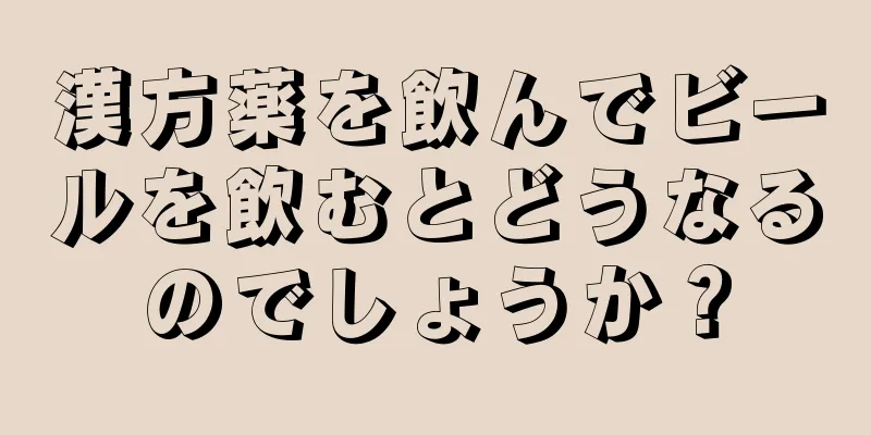 漢方薬を飲んでビールを飲むとどうなるのでしょうか？