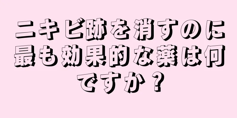 ニキビ跡を消すのに最も効果的な薬は何ですか？