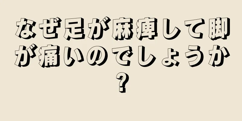 なぜ足が麻痺して脚が痛いのでしょうか?