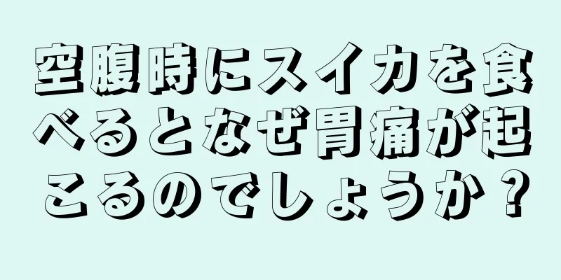 空腹時にスイカを食べるとなぜ胃痛が起こるのでしょうか？