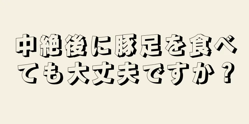 中絶後に豚足を食べても大丈夫ですか？