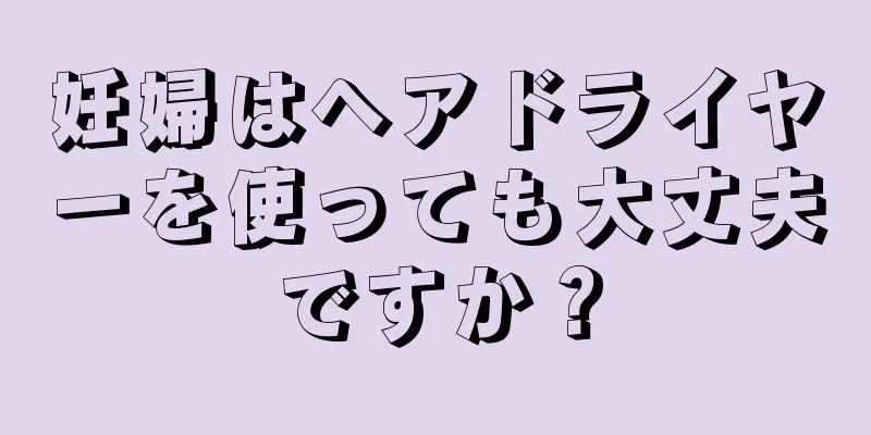 妊婦はヘアドライヤーを使っても大丈夫ですか？