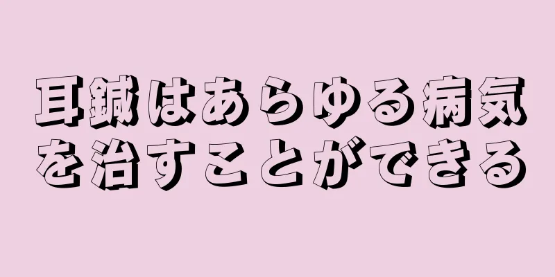 耳鍼はあらゆる病気を治すことができる