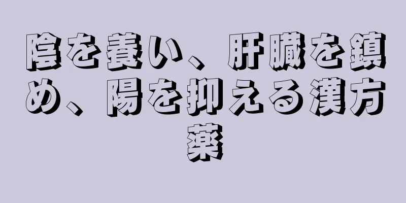 陰を養い、肝臓を鎮め、陽を抑える漢方薬