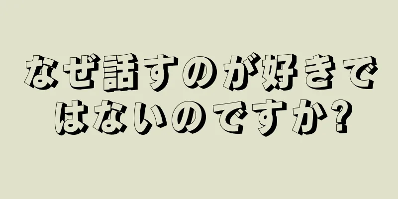 なぜ話すのが好きではないのですか?