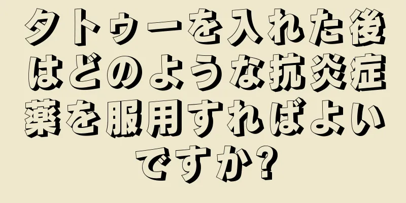 タトゥーを入れた後はどのような抗炎症薬を服用すればよいですか?