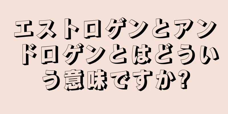 エストロゲンとアンドロゲンとはどういう意味ですか?