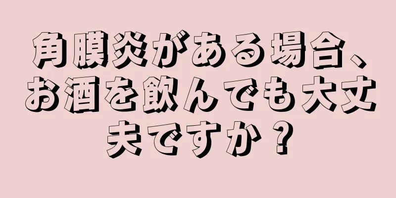 角膜炎がある場合、お酒を飲んでも大丈夫ですか？