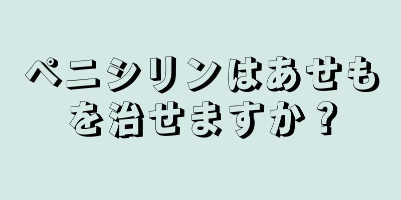 ペニシリンはあせもを治せますか？