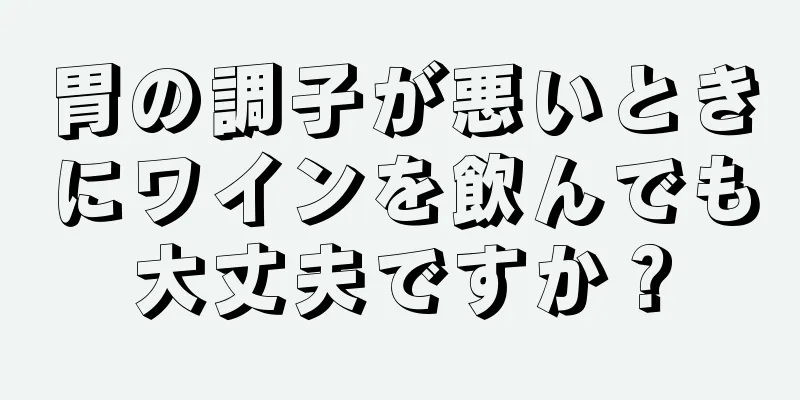 胃の調子が悪いときにワインを飲んでも大丈夫ですか？