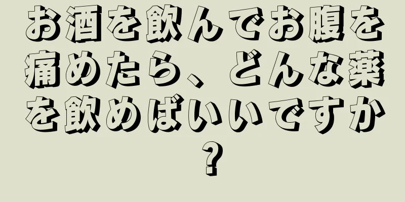お酒を飲んでお腹を痛めたら、どんな薬を飲めばいいですか？