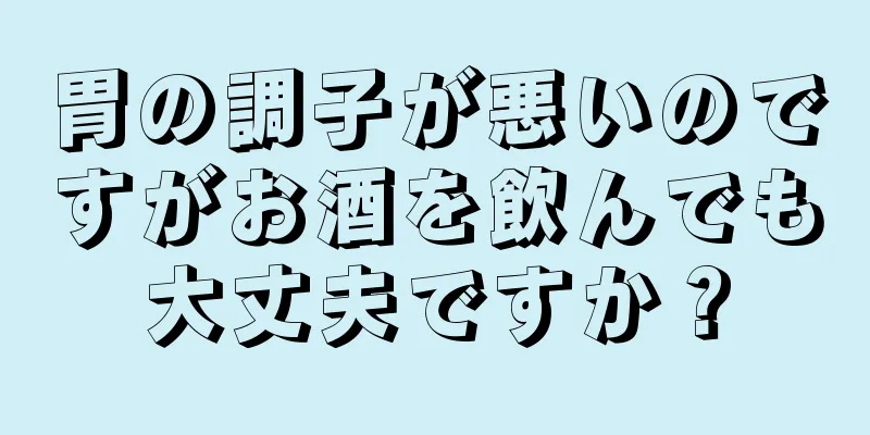 胃の調子が悪いのですがお酒を飲んでも大丈夫ですか？