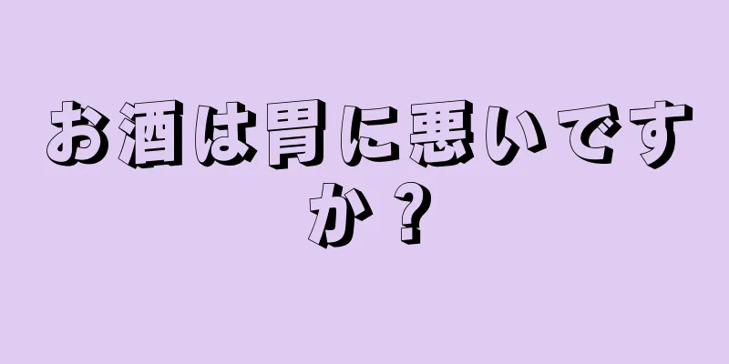 お酒は胃に悪いですか？