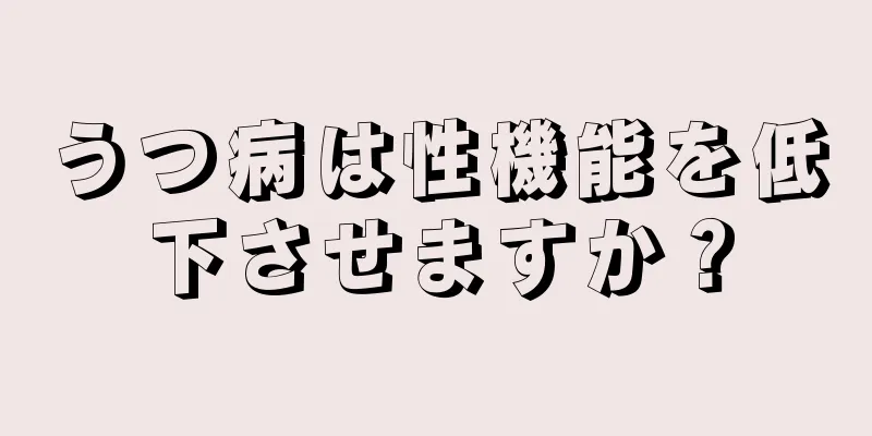 うつ病は性機能を低下させますか？