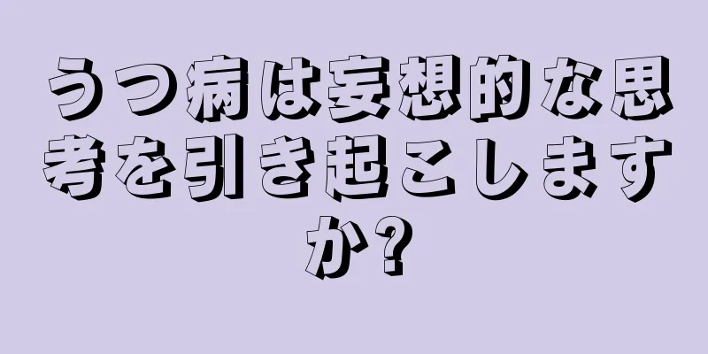 うつ病は妄想的な思考を引き起こしますか?