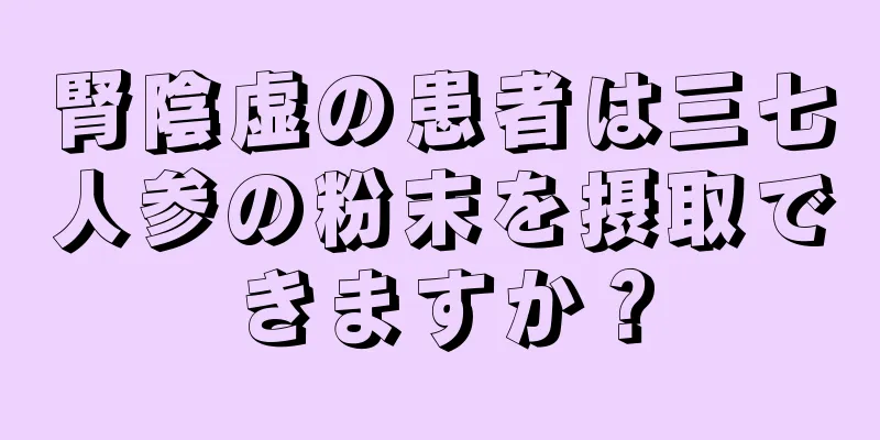 腎陰虚の患者は三七人参の粉末を摂取できますか？