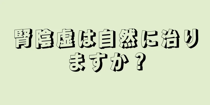 腎陰虚は自然に治りますか？