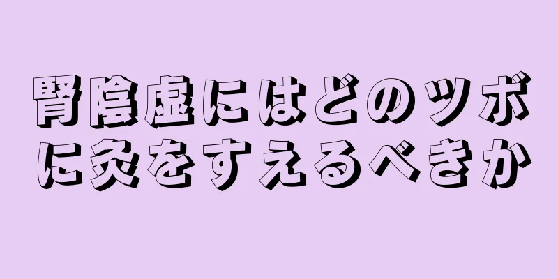 腎陰虚にはどのツボに灸をすえるべきか