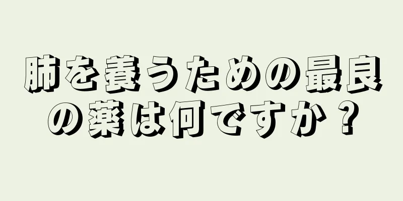 肺を養うための最良の薬は何ですか？