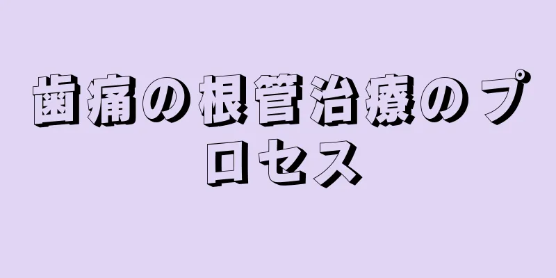 歯痛の根管治療のプロセス