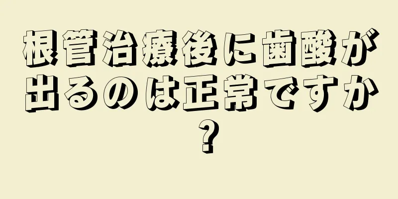 根管治療後に歯酸が出るのは正常ですか？