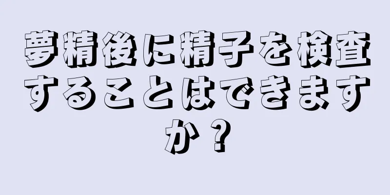 夢精後に精子を検査することはできますか？