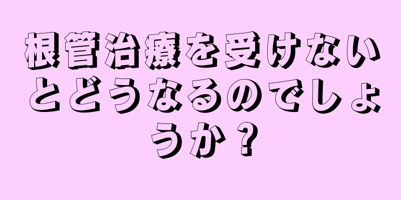 根管治療を受けないとどうなるのでしょうか？