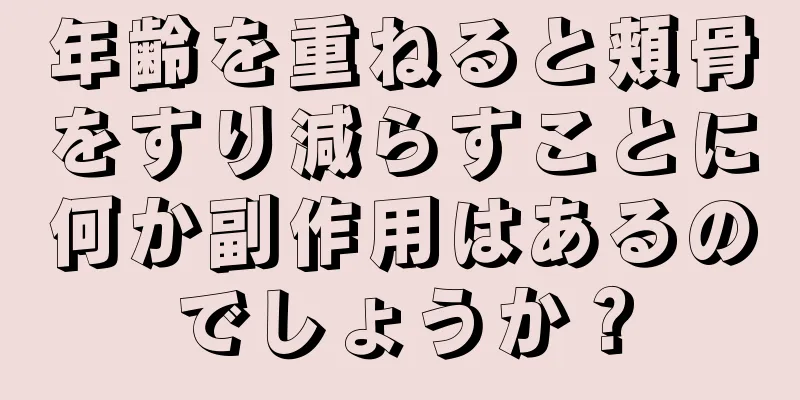 年齢を重ねると頬骨をすり減らすことに何か副作用はあるのでしょうか？