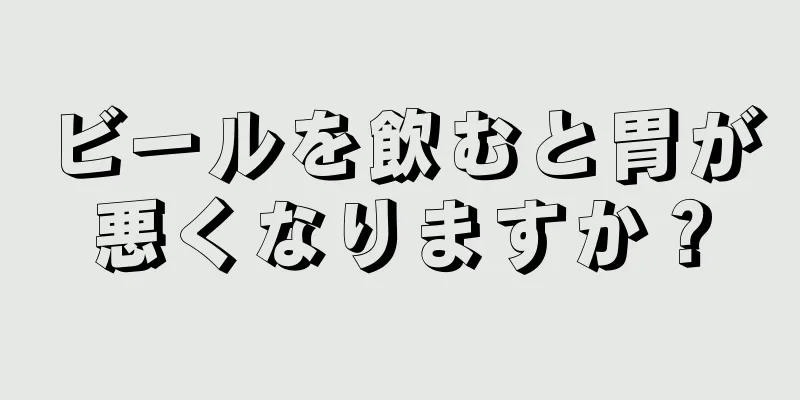 ビールを飲むと胃が悪くなりますか？